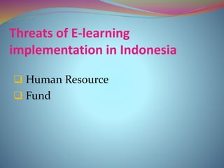 Threats of E-learning
implementation in Indonesia
 Human Resource
 Fund
 