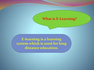 What is E-Learning?
E-learning is a learning
system which is used for long
distance education.
 