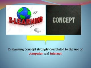 E-learning concept strongly correlated to the use of
computer and internet.
 