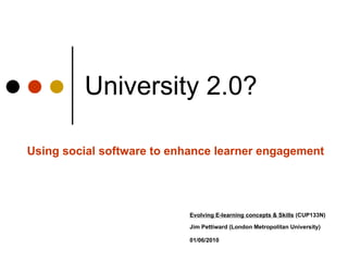 Evolving E-learning concepts & Skills  (CUP133N)    Jim Pettiward (London Metropolitan University)   01/06/2010 University 2.0? Using social software to enhance learner engagement 