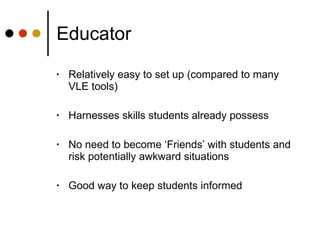 Educator <ul><li>Relatively easy to set up (compared to many VLE tools) </li></ul><ul><li>Harnesses skills students alread...