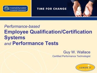 Performance-based   Employee Qualification/Certification Systems  and   Performance Tests Guy W. Wallace Certified Performance Technologist 