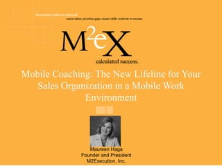 Mobile Coaching: The New Lifeline for Your
   Sales Organization in a Mobile Work
              Environment




                 Maureen Haga
              Founder and President
                M2Execution, Inc.
 