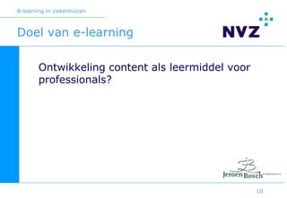 B-learning in ziekenhuizen



Doel van e-learning

        Ontwikkeling content als leermiddel voor
        professionals?




                                                   10
 