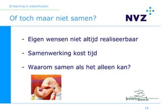 B-learning in ziekenhuizen



Of toch maar niet samen?


        - Eigen wensen niet altijd realiseerbaar

        - Samenwerking kost tijd

        - Waarom samen als het alleen kan?




                                                   18
 