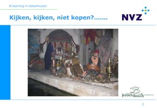 B-learning in ziekenhuizen



Kijken, kijken, niet kopen?…….




                                 2
 