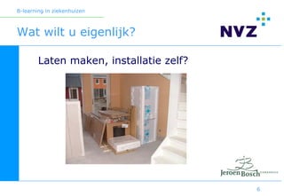 B-learning in ziekenhuizen



Wat wilt u eigenlijk?

        Laten maken, installatie zelf?




                                         6
 