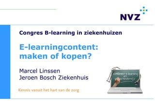 Congres B-learning in ziekenhuizen

E-learningcontent:
maken of kopen?
Marcel Linssen
Jeroen Bosch Ziekenhuis
 