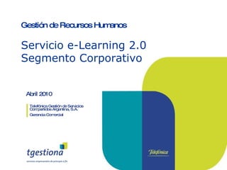 Abril 2010 Telefónica Gestión de Servicios Compartidos Argentina, S.A. Gerencia Comercial Gestión de Recursos Humanos Servicio e-Learning 2.0 Segmento Corporativo 
