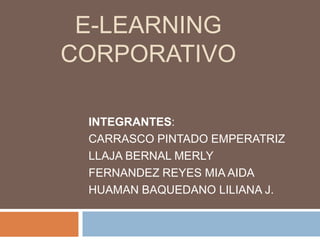 E-LEARNING
CORPORATIVO
INTEGRANTES:
CARRASCO PINTADO EMPERATRIZ
LLAJA BERNAL MERLY
FERNANDEZ REYES MIA AIDA
HUAMAN BAQUEDANO LILIANA J.
 