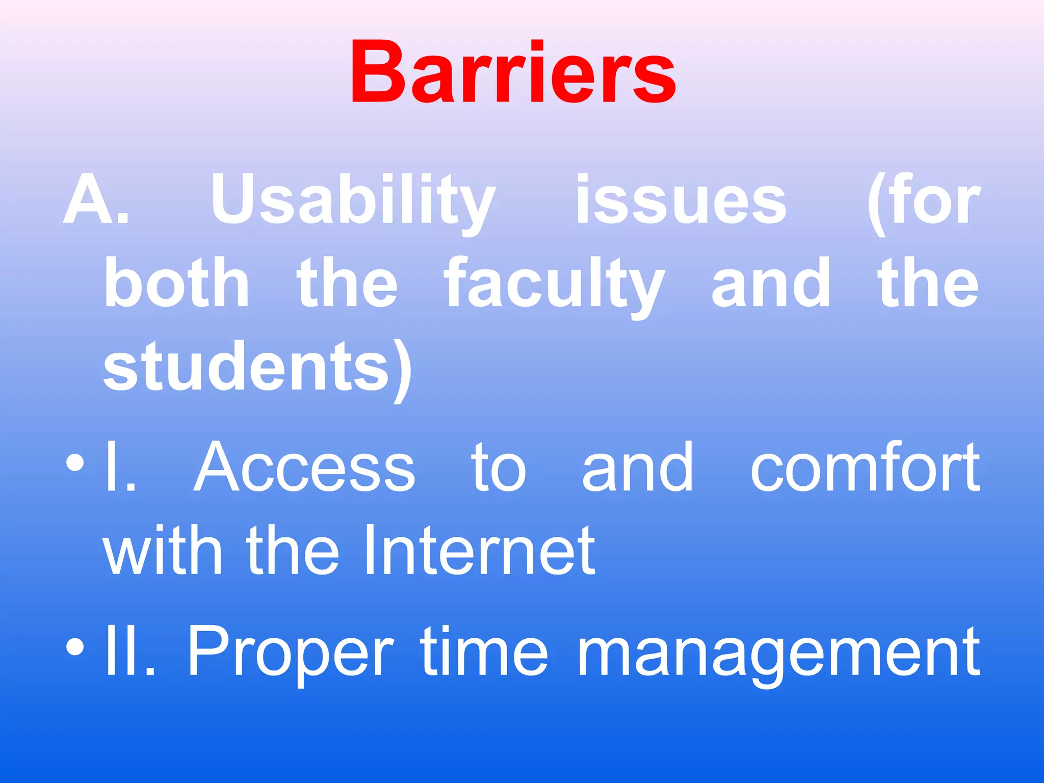 Barriers
A. Usability issues (for
both the faculty and the
students)
&bull; I. Access to and comfort
with the Internet
&bull; II. Proper time management
 