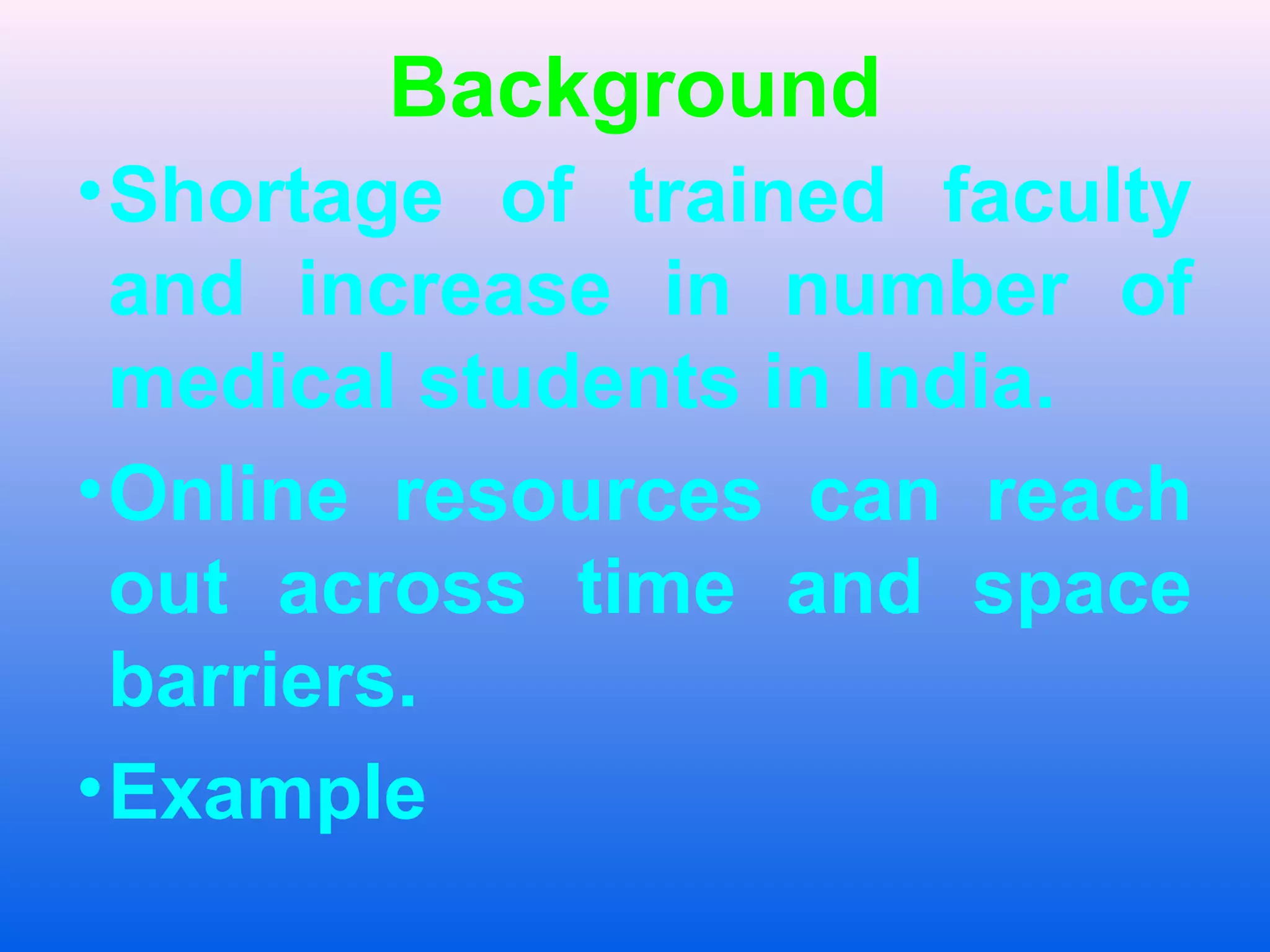 Background
&bull;Shortage of trained faculty
and increase in number of
medical students in India.
&bull;Online resources can reach
out across time and space
barriers.
&bull;Example
 