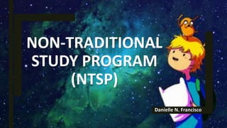 NON-TRADITIONAL
STUDY PROGRAM
(NTSP)
Danielle N. Francisco
 