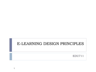 E-LEARNING DESIGN PRINCIPLES
EDU711
1
 