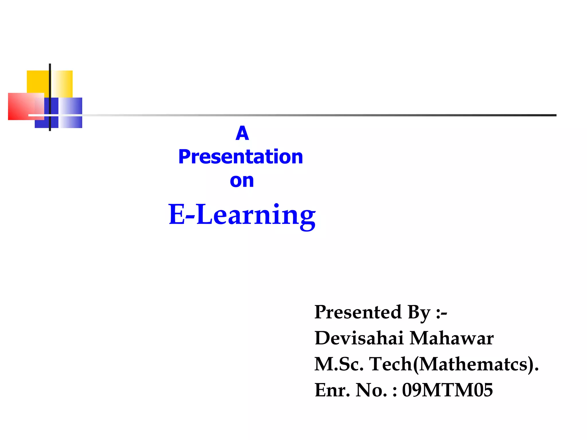 E-Learning   Presented By :- Devisahai Mahawar M.Sc. Tech(Mathematcs). Enr. No. : 09MTM05 A Presentation on 