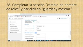 28. Completar la sección “cambio de nombre
de roles” y dar click en “guardar y mostrar”.
 