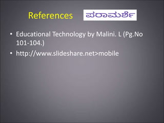 References
• Educational Technology by Malini. L (Pg.No
101-104.)
• http://www.slideshare.net>mobile
 