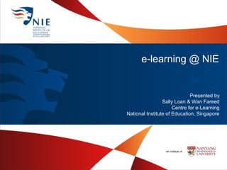 e-learning @ NIE


                              Presented by
                 Sally Loan & Wan Fareed
                      Centre for e-Learning
National Institute of Education, Singapore
 