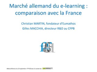 Christian MARTIN, fondateur d’Eumathos
Gilles MACCHIA, directeur R&D au CFPB
Marché allemand du e-learning :
comparaison avec la France
 