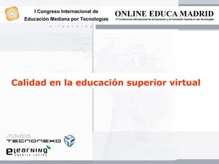 I Congreso Internacional de
  Educación Mediana por Tecnologías




Calidad en la educación superior virtual
 
