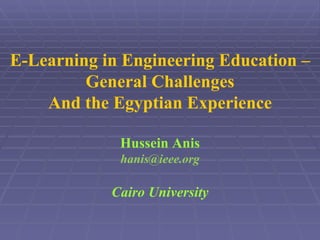 E-Learning in Engineering Education – General Challenges And the Egyptian Experience Hussein Anis [email_address] Cairo University 