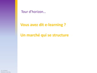 Tour d’horizon…


                      Vous avez dit e-learning ?

                      Un marché qui se structure




JF. Le Cloarec
Skolanet e-learning
 