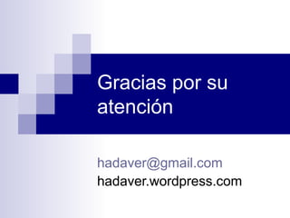 Gracias por su
atención

hadaver@gmail.com
hadaver.wordpress.com
 