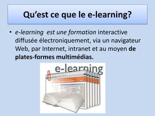 Qu’est ce que le e-learning?e-learning  est une formation interactive diffusée électroniquement, via un navigateur Web, par Internet, intranet et au moyen de plates-formes multimédias.