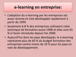 e-learning en entreprise:<br />L’adoption du e-learning par les entreprises est assez récente et s’est développée rapideme...