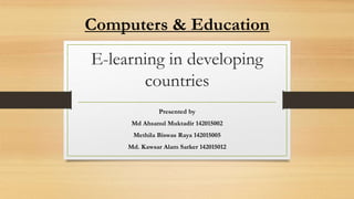 E-learning in developing
countries
Presented by
Md Ahsanul Muktadir 142015002
Methila Biswas Raya 142015005
Md. Kawsar Alam Sarker 142015012
Computers & Education
 