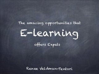 The amazing opportunities that 
E-learning 
offers Expats 
Renee Veldman-Tentor i 
 