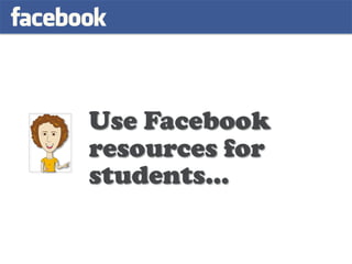 Use Facebook
resources for
students…
 