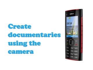 Create
documentaries
using the
camera
 