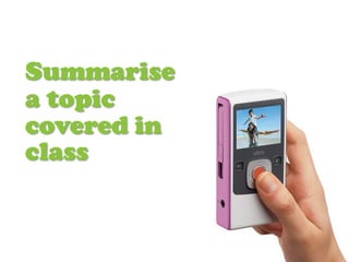 Summarise
a topic
covered in
class
 