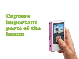 Capture
important
parts of the
lesson
 