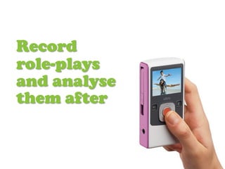 Record
role-plays
and analyse
them after
 