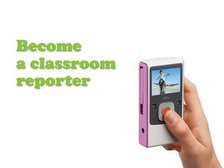 Become
a classroom
reporter
 