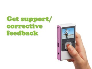 Get support/
corrective
feedback
 