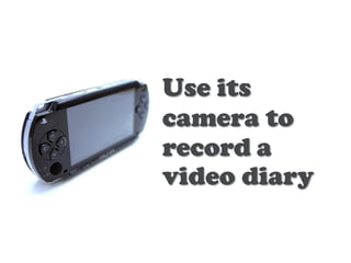 Use its
camera to
record a
video diary
 