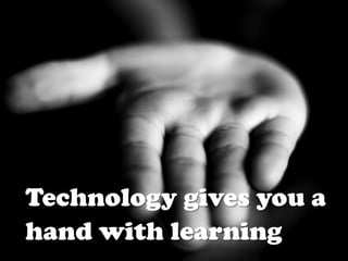 Technology gives you a
hand with learning
 