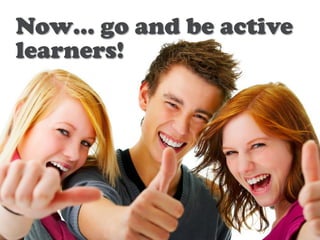 Now… go and be active
learners!
 