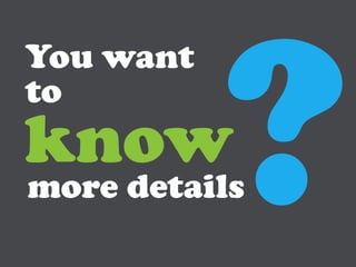 You want
to
know
more details
 