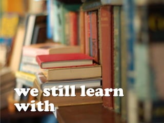 we still learn
with
 