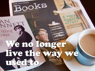 We no longer
live the way we
used to
 