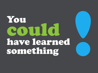 You
could
have learned
something
 