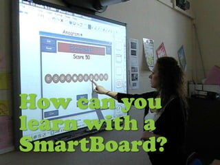 How can you
learn with a
SmartBoard?
 