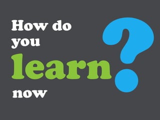 How do
you

learn
now
 