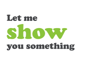 Let me
show
you something
 