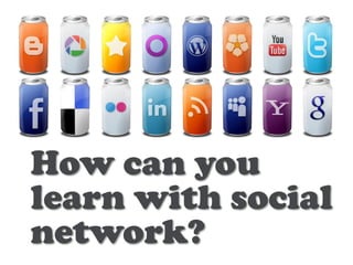 How can you
learn with social
network?
 