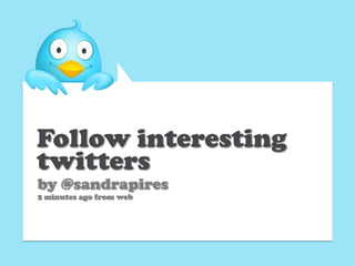 Follow interesting
twitters
by @sandrapires
2 minutes ago from web
 